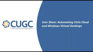 CUGC User Share 103019 Automating Citrix Cloud and Windows Virtual Desktops [upl. by Aenert267]