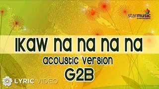 Ikaw Na Na Na Na  G2B Boys quotAcoustic Versionquot Lyrics [upl. by Jerry]