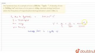 The hysterisis loss of a sample of iron is 300Jm3 cycl e1 If density of iron is [upl. by Iatnwahs]