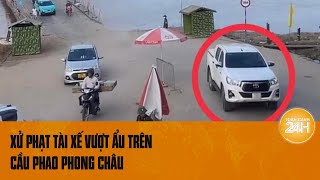 Xử phạt tài xế vượt ẩu cầu trên phao Phong Châu gây nguy hiểm cho các phương tiện khác [upl. by Nivel620]