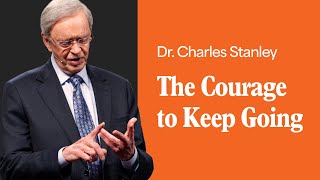 The Courage to Keep Going – Dr Charles Stanley [upl. by Attenauqa]