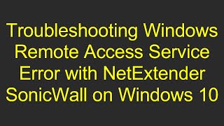 Troubleshooting Windows Remote Access Service Error with NetExtender SonicWall on Windows 10 [upl. by Floss]