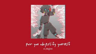 pov you objectify yourself a playlist [upl. by Ringsmuth]