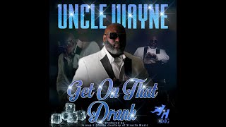 GET ON THAT DRANK  UNCLE WAYNE [upl. by Nivrag]