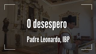 O desespero causas e remédios  Padre Leonardo IBP [upl. by Yzdnil]