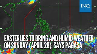 Easterlies to bring and humid weather on Sunday April 28 says Pagasa [upl. by Sadowski]