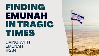 Living With Emunah Part 284  Finding Emunah in Tragic Times [upl. by Aremahs677]