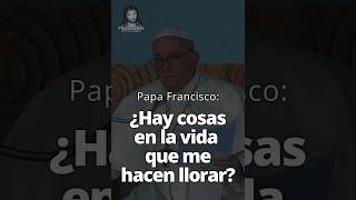 Papa Francisco ¿Hay cosas en la vida que me hacen llorar [upl. by Yltneb]