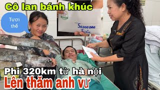 CÔ LAN BÁNH KHÚC PHI 320KM TỪ HÀ NỘI LÊN THĂM ANH VƯ THỐI 2 CHÂN PHẢI CẮT BỎ [upl. by Aras]