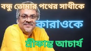 বন্ধু তোমার পথের সাথী কে চিনে নিও  কারাওকে  শ্রীকান্ত আচার্য [upl. by Ransome720]