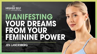 Manifesting Your Dreams From Your Feminine Power  Jen Landesberg  The Higher Self 100 [upl. by Naylor]