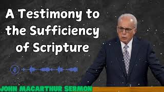 A Testimony to the Sufficiency of Scripture  John MacArthur sermon [upl. by Channing]