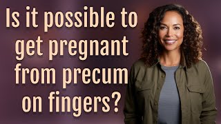 Is it possible to get pregnant from precum on fingers [upl. by Rennoc454]