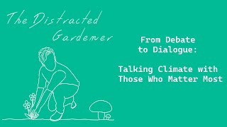 The Distracted Gardener Live  From Debate to Dialogue Talking Climate with Those Who Matter Most [upl. by Benedikta226]