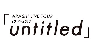 ARASHI  ARASHI LIVE TOUR 20172018「untitled」 [upl. by Garin111]