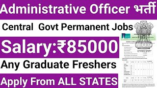 ADMINISTRATIVE OFFICER POSTS IN CENTRAL GOVT ORGANIZATION I ANY GRADUATE I SALARY 85000 Rs PM I GOVT [upl. by Danice272]