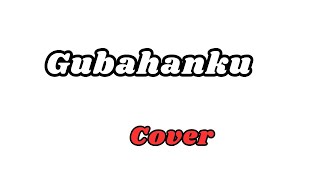 Gubahanku  Cover [upl. by Anemix33]