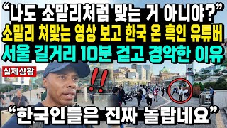 “나도 소말리처럼 맞는 거 아니야” 소말리 쳐맞는 영상 보고 한국 온 흑인 유튜버 서울 길거리 10분 걷고 경악한 이유 “한국인들은 진짜 놀랍네요” [upl. by Arlynne808]