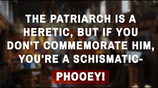 quotThe Patriarch Is A Heretic But If You Dont Commemorate Him Youre A Schismaticquot  Nonsense [upl. by Amice]