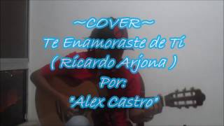 Te Enamoraste de Ti Ricardo Arjona COVER Alex Castro [upl. by Nodababus]