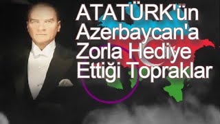 Atatürk ve Azerbaycana Zorla Verdiği Topraklar  Türk Birliği ve Türk Kapısı [upl. by Fachanan]