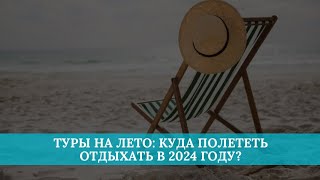 Туры на лето куда полететь отдыхать в 2024 году [upl. by Canute765]