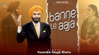 BANNE TE AAJA  SANTOKH SINGH HATTA  FULL VIDEO SONG  BUNTY SAHOTA  RANJIT UPPALPENDU MUSIC 2024 [upl. by Anead961]