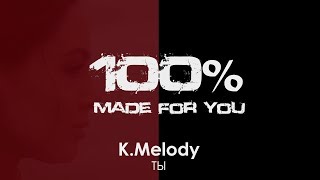 KMelody  Ты 100 Made For You [upl. by Hairahcaz]