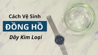 Đây là cách mình vệ sinh ĐỒNG HỒ DÂY KIM LOẠI [upl. by Areid]