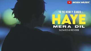 Haye Mera Dil  Slowed  Reverb   Yo Yo Honey Singh amp Alfaz  Nosh Music [upl. by Salvay]