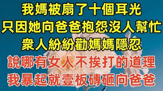 我媽被扇了十個耳光，只因她向爸爸抱怨沒人幫忙，衆人紛紛勸媽媽隱忍，說哪有女人不挨打的道理，我暴起就壹板磚砸向爸爸情感故事完结文為人處世生活經驗 退休生活 老年生活 养老孝顺 子女不孝 [upl. by Farmann61]