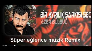 Azer Bülbül  Bir Ayrılık Şarkısı Seç Remix [upl. by Nisbet]