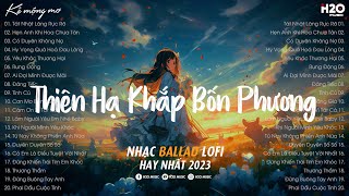 Thiên Hạ Khắp Bốn Phương Lofi  Tát Nhật Lãng Rực Rỡ LofiNhạc Chill Nhẹ Nhàng Hay Nhất TikTok 2023 [upl. by Hayarahs]