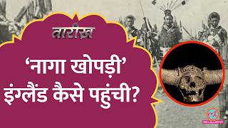 Naga Skull इंग्लैंड कैसे पहुंचा ब्रिटिश साम्राज्य संघर्ष और इतिहास का काला अध्याय  Tarikh E819 [upl. by Tove249]