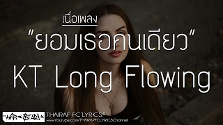 ยอมเธอคนเดียว  KT Long Flowing เนื้อเพลง [upl. by Austina]