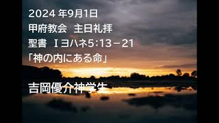 甲府教会 主日礼拝 202491 説教音声 聖書 Ⅰヨハネ５：１３－２１ 「神の内にある命」 𠮷岡優介神学生 [upl. by Bianca]