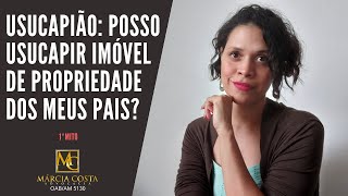 Usucapião Posso Usucapir Imóvel de Propriedade dos Meus Pais [upl. by Smail]