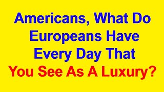 Americans What Do Europeans Have Every Day That You See As A Luxury [upl. by Newby]