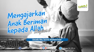 Ustadz Abu Salma Muhammad  Mengajarkan Anak Beriman kepada Allah Bagian 6 [upl. by Htomit]