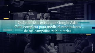 Qué métricas existen en Google Ads Guía completa para medir el rendimiento de tus campañas [upl. by Ruskin]