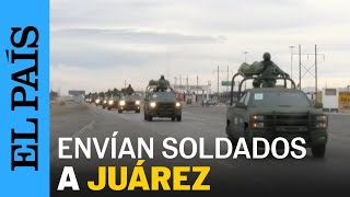 MÉXICO  Envían más de 2000 solados a Ciudad Juárez por alza de homicidios  EL PAÍS [upl. by Dart]