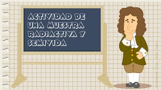 Actividad de una muestra radiactiva y semivida Periodo de semidesintegración Ley de desintegración [upl. by Franza]
