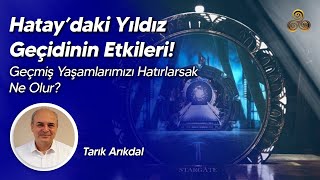 Hataydaki Yıldız Geçidinin Etkileri  Geçmiş Yaşamlarımızı Hatırlarsak Ne Olur  Tarık Arıkdal [upl. by Melvina925]