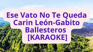 Carin León Gabito Ballesteros  Ese Vato No Te Queda KARAOKE [upl. by Inverson]