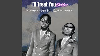 I’ll Treat You Better feat King Frantz [upl. by Ahsram]