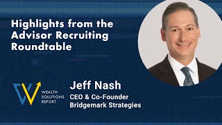 Jeff Nash of Bridgemark Strategies  Advisor Recruiting Roundtable  Wealth Solutions Report [upl. by Dena]