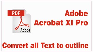 ADOBE ACROBAT XI PRO  CONVERT TEXT TO OUTLINE [upl. by Ripp]