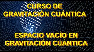 11 GRAVITACIÓN CUÁNTICA DEL ESPACIO VACÍO CURSO DE GRAVITACIÓN CUÁNTICA [upl. by Nirrac]