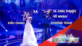 Mashup quotXA  TA CÒN THUỘC VỀ NHAUquot Live HƯƠNG TRÀM Ft KIỀU OANH  Be A Star  Bạn Là Ngôi Sao [upl. by Hatcher]