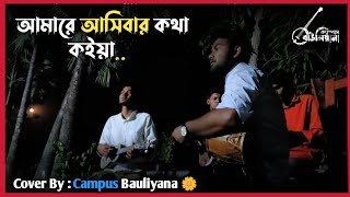 Amare Asibar Kotha koiyya  আমারে আসিবার কথা কইয়া  Cover By Campus BauliyanaRajshahi University💙🤍 [upl. by Aibat395]